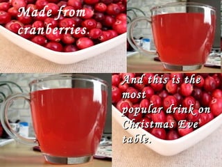 Made from
cranberries.
And this is the
most
popular drink on
Christmas Eve
table.

 