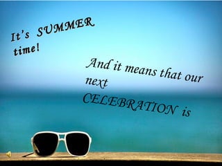 MER
SUM

It’s
ime!
t

And it me
ans that o
ur
next
CELEBR
ATION i
s

 