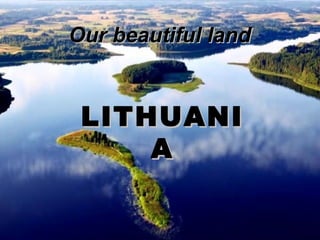 Our beautiful land

LITHUANI
A

 