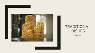 TRADITIONA
L DISHES
Šakotis
 