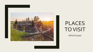 PLACES
TOVISIT
Hill of Crosses
 