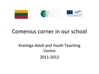 Comenius corner in our school
Kretinga Adult and Youth Teaching
Centre
2011-2012
 