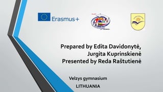 Prepared by Edita Davidonytė,
Jurgita Kuprinskienė
Presented by Reda Raštutienė
Velzys gymnasium
LITHUANIA
 