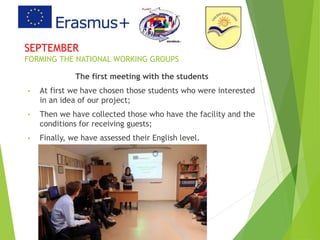 SEPTEMBER
FORMING THE NATIONAL WORKING GROUPS
The first meeting with the students
• At first we have chosen those students who were interested
in an idea of our project;
• Then we have collected those who have the facility and the
conditions for receiving guests;
• Finally, we have assessed their English level.
 