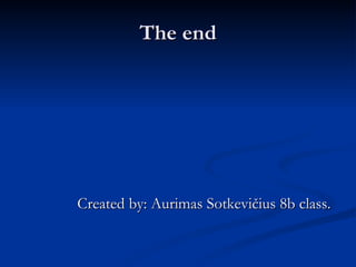 The end Created by: Aurimas Sotkevi čius  8b class.  