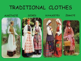 TRADITIONAL CLOTHES
AUKŠTAITĖ   DZŪKĖS   SUVALKIETĖS   ŽEMAITĖ
 