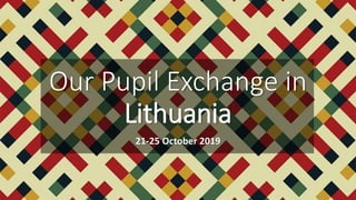Our Pupil Exchange in
Lithuania
21-25 October 2019
 