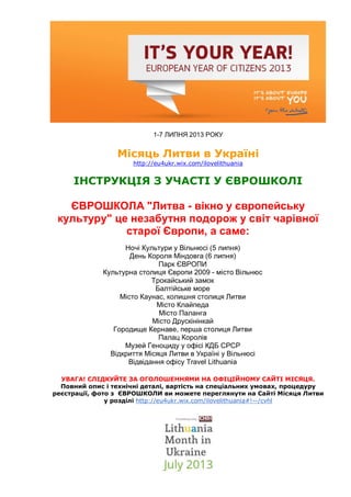 1-7 ЛИПНЯ 2013 РОКУ
Місяць Литви в Україні
http://eu4ukr.wix.com/ilovelithuania
ІНСТРУКЦІЯ З УЧАСТІ У ЄВРОШКОЛІ
ЄВРОШКОЛА ...