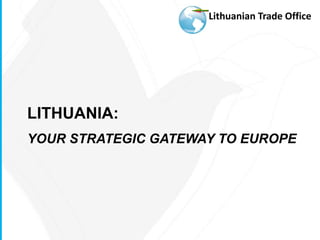 Lithuanian Trade Office




LITHUANIA:
YOUR STRATEGIC GATEWAY TO EUROPE
 