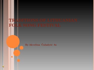 TRADITIONS OF LITHUANIAN
FOLK SONG FESTIVAL



     By Akvelina Čuladytė 8a
 