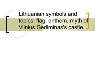 Lithuanian symbols and topics, flag, anthem, myth of Vilnius Gediminas's castle. 