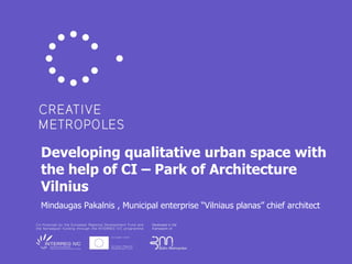 Developing qualitative urban space with the help of CI – Park of Architecture Vilnius Mindaugas Pakalnis , Municipal enterprise “Vilniaus planas” chief architect   