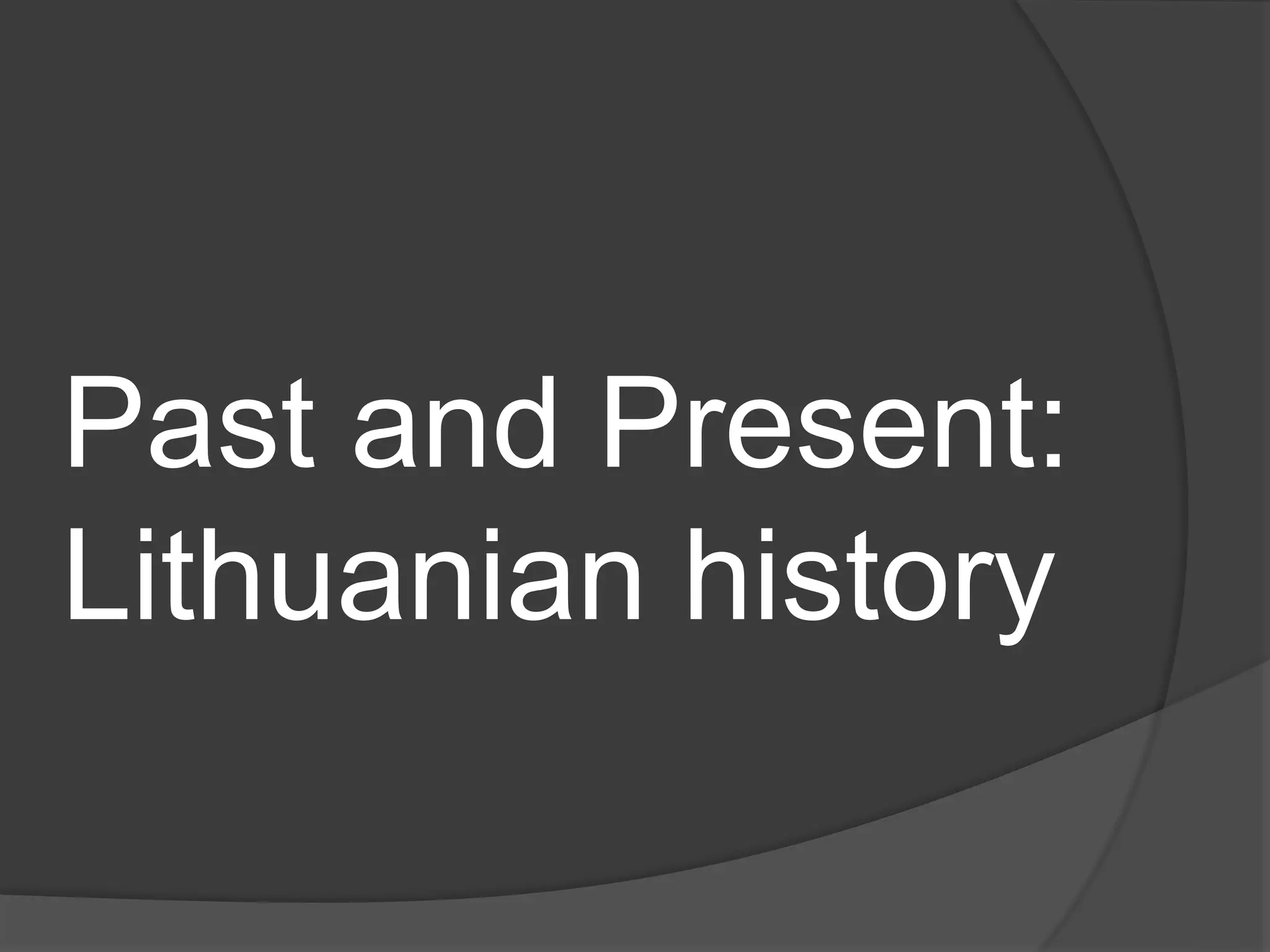 Past and Present:
Lithuanian history
 