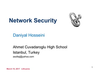 March 19, 2017 Lithuania
1
Network Security
Daniyal Hosseini
Ahmet Cuvadaroglu High School
Istanbul, Turkey
asoltaj@yahoo.com
 