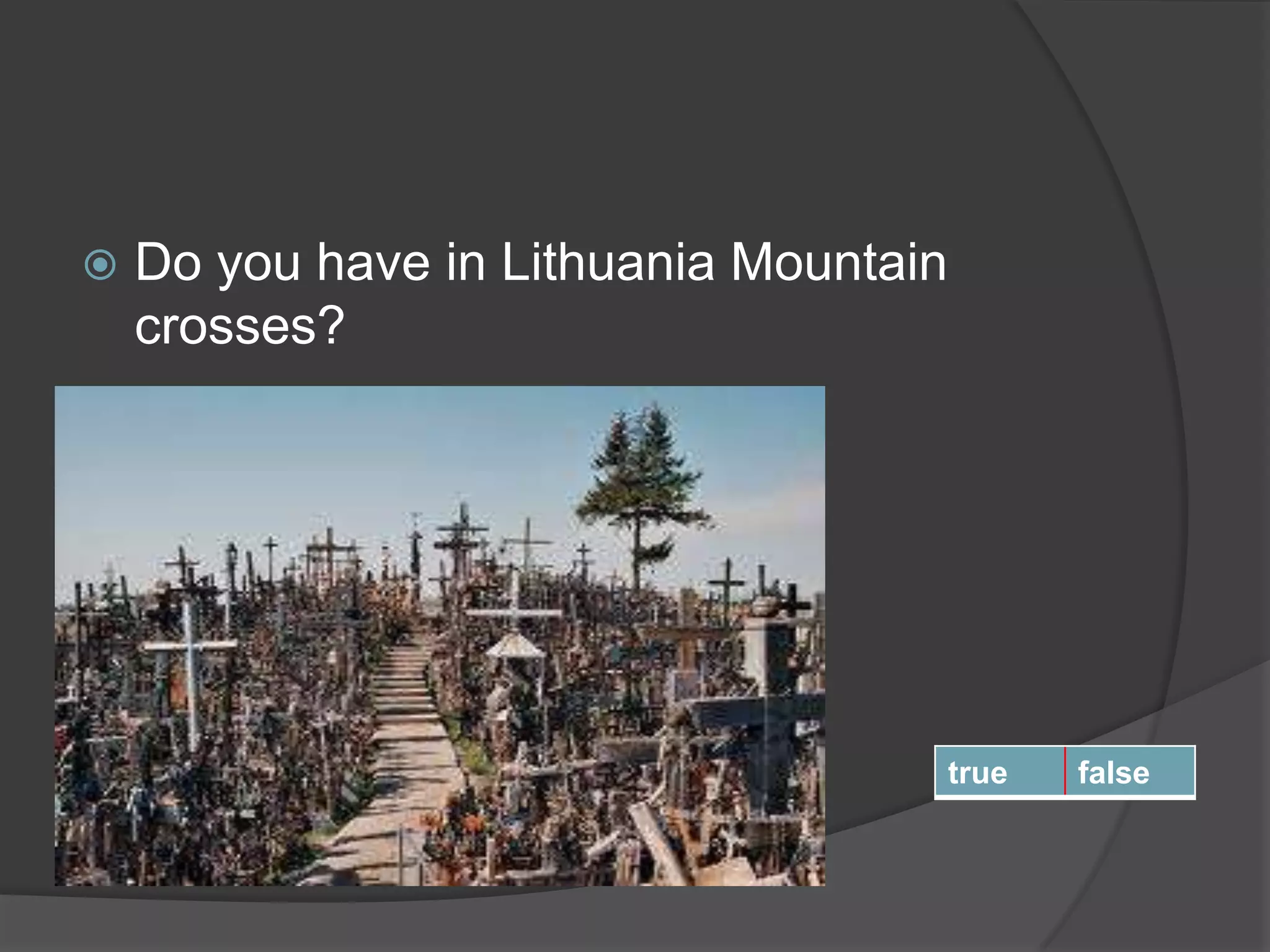  Do you have in Lithuania Mountain
crosses?
true false
 