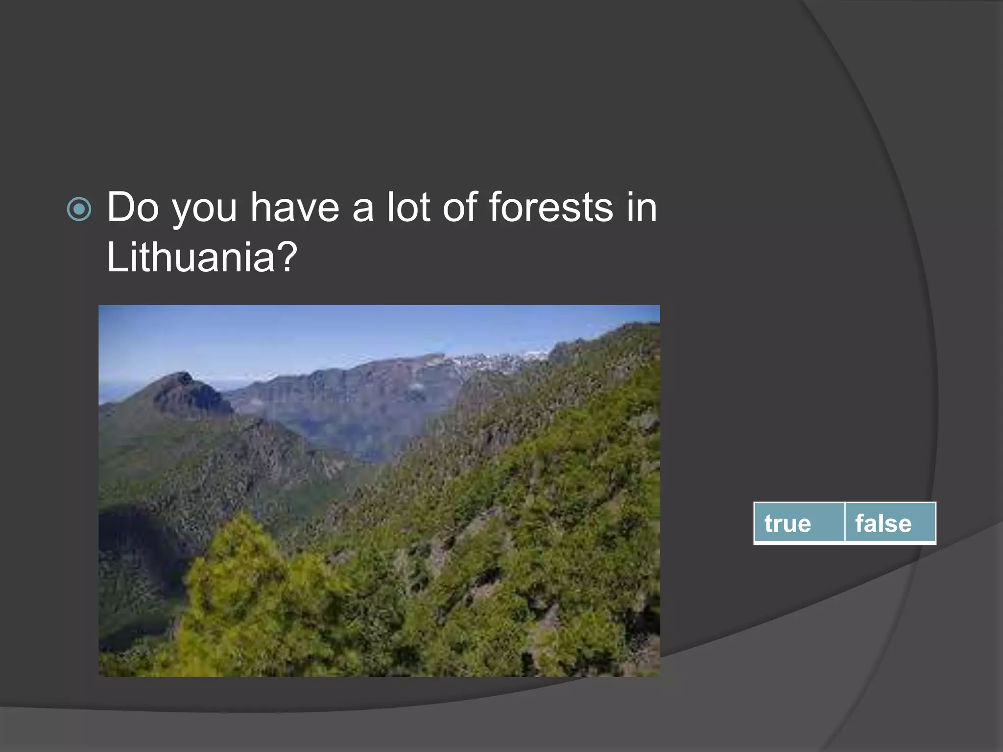  Do you have a lot of forests in
Lithuania?
true false
 