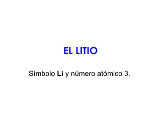 EL LITIO Símbolo  Li  y número atómico 3.  