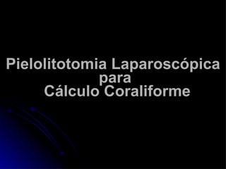 Pielolitotomia Laparoscópica  para  Cálculo Coraliforme 