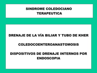 SINDROME COLEDOCIANO  TERAPEUTICA DRENAJE DE LA VÍA BILIAR Y TUBO DE KHER COLEDOCOENTEROANASTOMOSIS DISPOSITIVOS DE DRENAJE INTERNOS POR ENDOSCOPIA 