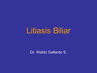 Litiasis Biliar Dr. Waldo Gallardo S. 