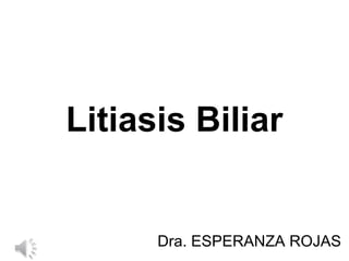 Litiasis Biliar
Dra. ESPERANZA ROJAS
 