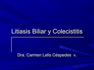 Litiasis Biliar y Colecistitis

Dra. Carmen Lelis Céspedes v.

 