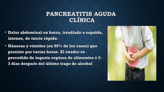 PANCREATITIS AGUDAPANCREATITIS AGUDA
CLÍNICACLÍNICA
• Dolor abdominal en barra, irradiado a espalda,Dolor abdominal en bar...