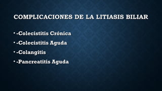 COMPLICACIONES DE LA LITIASIS BILIARCOMPLICACIONES DE LA LITIASIS BILIAR
• -Colecistitis Crónica-Colecistitis Crónica
• -C...