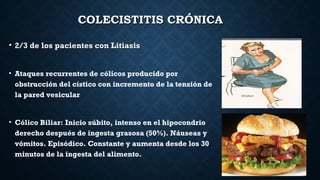 COLECISTITIS CRÓNICACOLECISTITIS CRÓNICA
• 2/3 de los pacientes con Litiasis2/3 de los pacientes con Litiasis
• Ataques re...