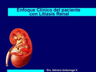 Enfoque Clínico del paciente
     con Litiasis Renal




             Dra. Adriana Undurraga V.
 