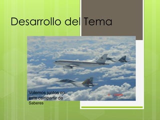 Desarrollo del Tema
Volemos juntos en
este compartir de
Saberes
 