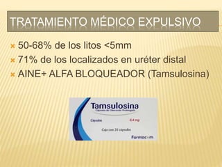 TRATAMIENTO MÉDICO EXPULSIVO
 50-68% de los litos <5mm
 71% de los localizados en uréter distal
 AINE+ ALFA BLOQUEADOR (Tamsulosina)
 