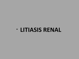 • LITIASIS RENAL
 