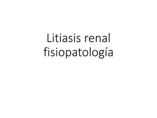 Litiasis renal
fisiopatología
 
