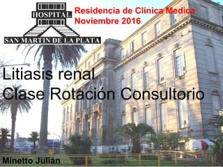 Residencia de Clínica Medica
Noviembre 2016
Litiasis renal
Clase Rotación Consultorio
Minetto Julián
 