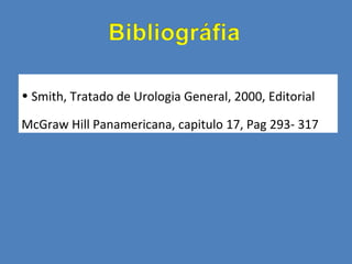 • Smith, Tratado de Urologia General, 2000, Editorial

McGraw Hill Panamericana, capitulo 17, Pag 293- 317
 