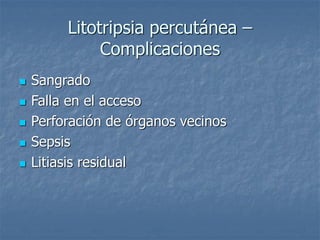 Litotripsia percutánea –
Complicaciones
 Sangrado
 Falla en el acceso
 Perforación de órganos vecinos
 Sepsis
 Litiasis residual
 