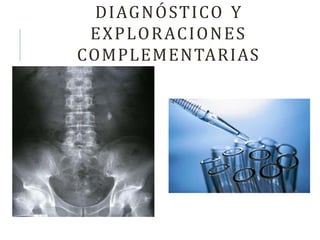 DIAGNÓSTICO Y
EXPLORACIONES
COMPLEMENTARIAS
 