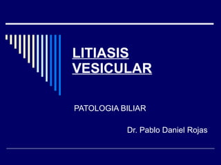 LITIASIS VESICULAR PATOLOGIA BILIAR Dr. Pablo Daniel Rojas 