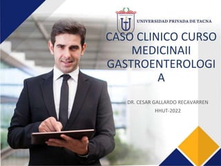 CASO CLINICO CURSO
MEDICINAII
GASTROENTEROLOGI
A
DR. CESAR GALLARDO RECAVARREN
HHUT-2022
 
