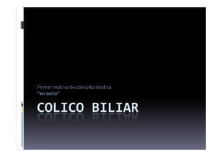 COLICO BILIAR
Primer motivo de consulta médica
“en serio”
 