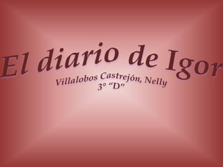 El diario de Igor Villalobos Castrejón, Nelly 3° “D” 