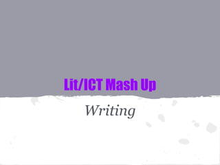 Lit/ICT Mash Up 
Writing 
 