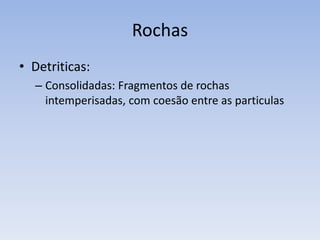 RochasDetriticas:Não consolidadas: Fragmentos de rochas intemperisadas, sem coesão entre as particulas