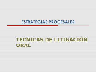 ESTRATEGIAS PROCESALES
TECNICAS DE LITIGACIÓN
ORAL
 