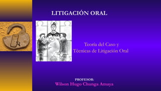 Teoría del Caso y
Técnicas de Litigación Oral
PROFESOR:
Wilson Hugo Chunga Amaya
LITIGACIÓN ORAL
 