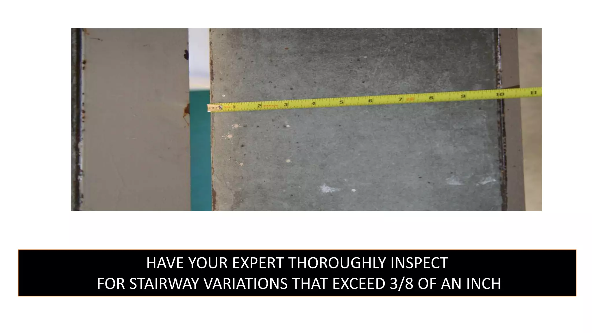 HAVE YOUR EXPERT THOROUGHLY INSPECT
FOR STAIRWAY VARIATIONS THAT EXCEED 3/8 OF AN INCH
 
