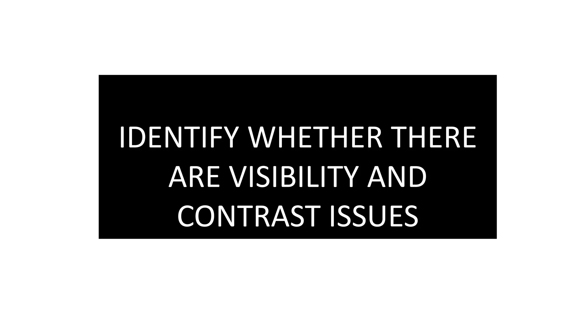 IDENTIFY WHETHER THERE
ARE VISIBILITY AND
CONTRAST ISSUES
 
