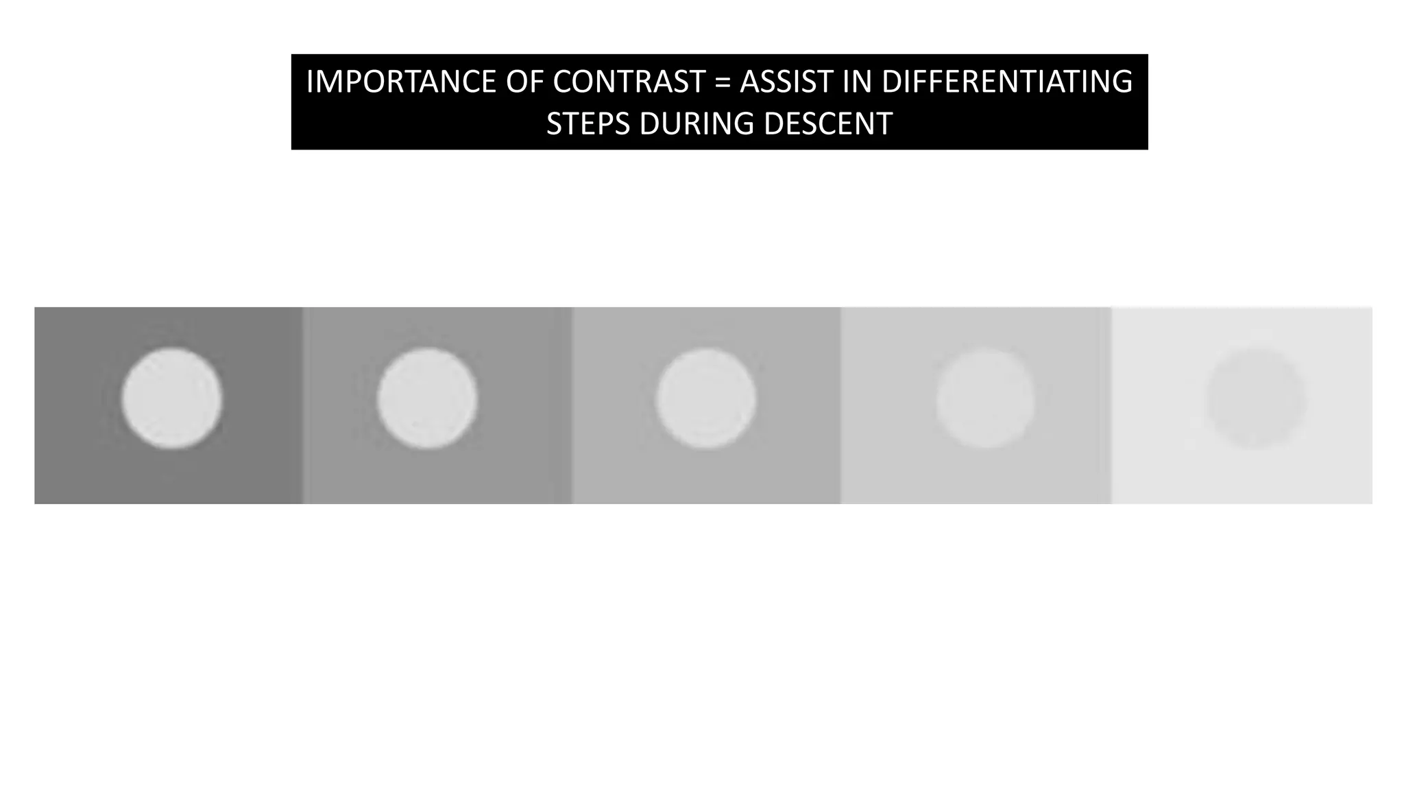 IMPORTANCE OF CONTRAST = ASSIST IN DIFFERENTIATING
STEPS DURING DESCENT
 