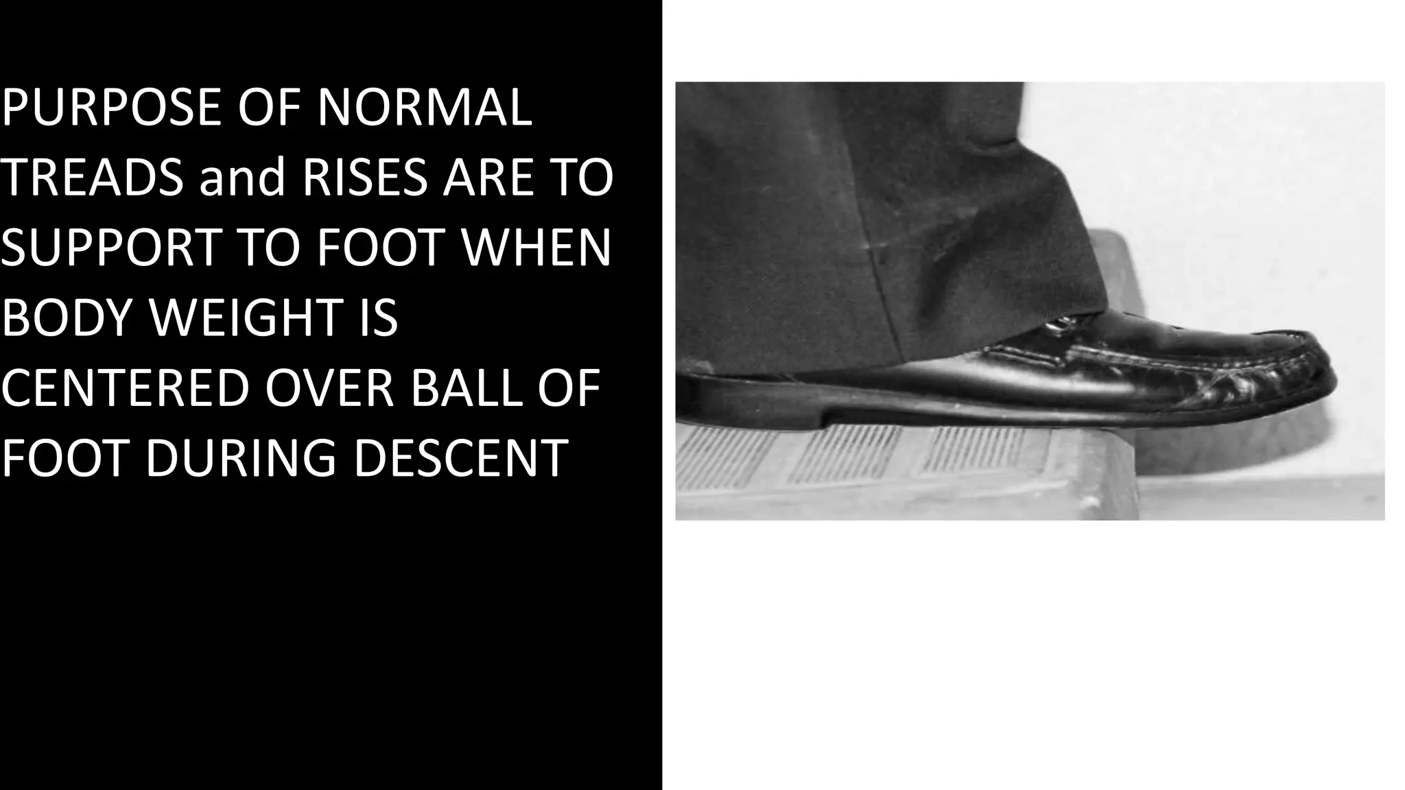 PURPOSE OF NORMAL
TREADS and RISES ARE TO
SUPPORT TO FOOT WHEN
BODY WEIGHT IS
CENTERED OVER BALL OF
FOOT DURING DESCENT
 
